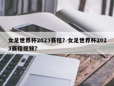 女足世界杯2023赛程？女足世界杯2023赛程视频？