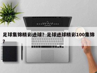 足球集锦精彩进球？足球进球精彩100集锦？