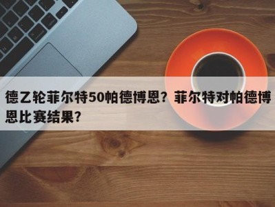 德乙轮菲尔特50帕德博恩？菲尔特对帕德博恩比赛结果？