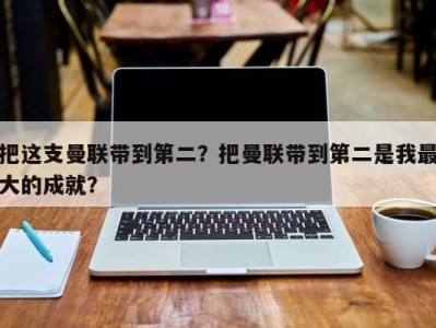 把这支曼联带到第二？把曼联带到第二是我最大的成就？