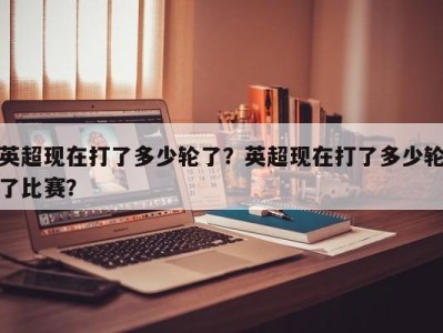 英超现在打了多少轮了？英超现在打了多少轮了比赛？