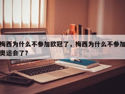 梅西为什么不参加欧冠了，梅西为什么不参加奥运会了？