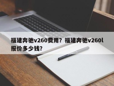 福建奔驰v260费用？福建奔驰v260l报价多少钱？