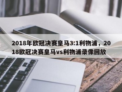 2018年欧冠决赛皇马3:1利物浦，2018欧冠决赛皇马vs利物浦录像回放