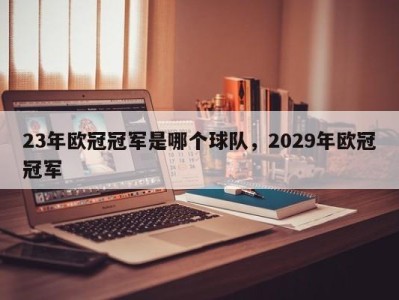 23年欧冠冠军是哪个球队，2029年欧冠冠军