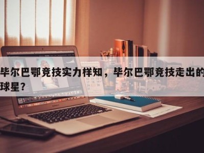 毕尔巴鄂竞技实力样知，毕尔巴鄂竞技走出的球星？