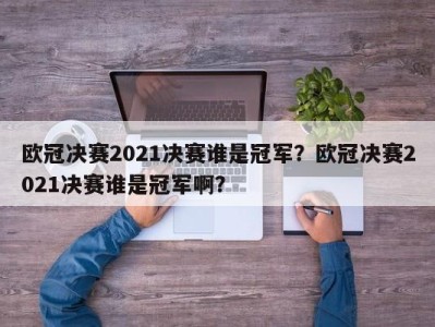 欧冠决赛2021决赛谁是冠军？欧冠决赛2021决赛谁是冠军啊？