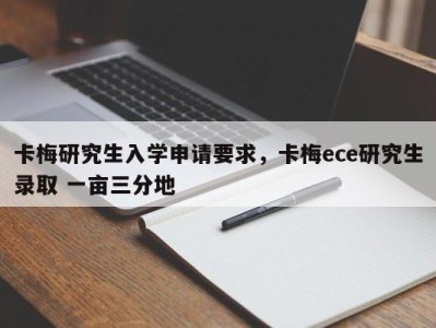卡梅研究生入学申请要求，卡梅ece研究生录取 一亩三分地