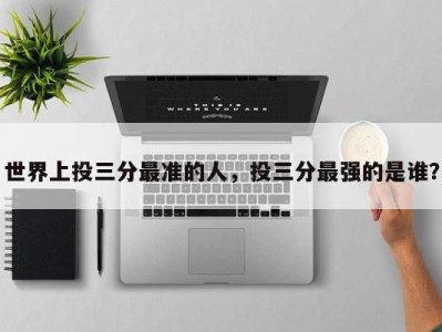 世界上投三分最准的人，投三分最强的是谁？