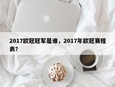 2017欧冠冠军是谁，2017年欧冠赛程表？