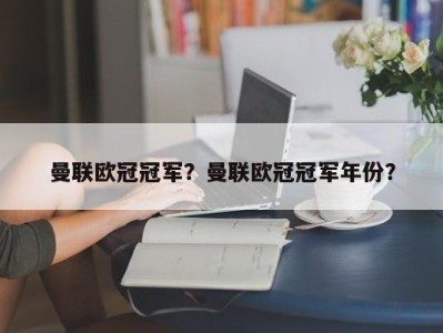 曼联欧冠冠军？曼联欧冠冠军年份？