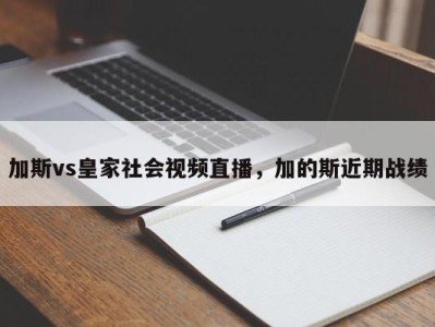 加斯vs皇家社会视频直播，加的斯近期战绩