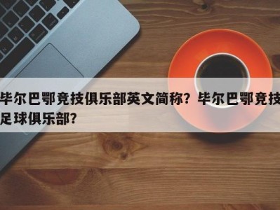 毕尔巴鄂竞技俱乐部英文简称？毕尔巴鄂竞技足球俱乐部？