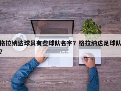 格拉纳达球员有些球队名字？格拉纳达足球队？
