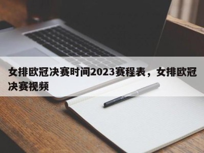 女排欧冠决赛时间2023赛程表，女排欧冠决赛视频
