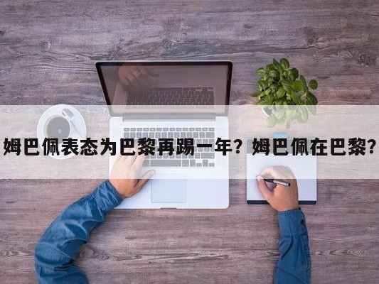 姆巴佩表态为巴黎再踢一年？姆巴佩在巴黎？