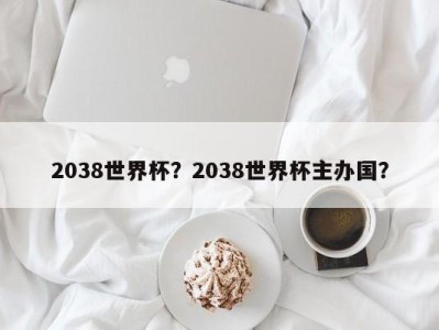 2038世界杯？2038世界杯主办国？