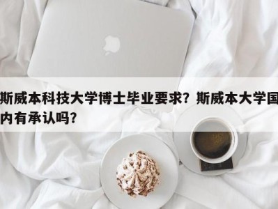 斯威本科技大学博士毕业要求？斯威本大学国内有承认吗？