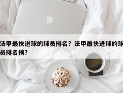 法甲最快进球的球员排名？法甲最快进球的球员排名榜？