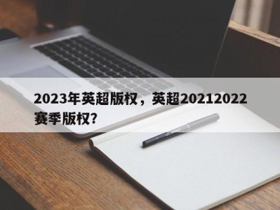 2023年英超版权，英超20212022赛季版权？