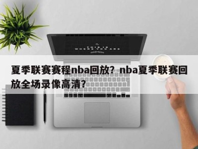 夏季联赛赛程nba回放？nba夏季联赛回放全场录像高清？