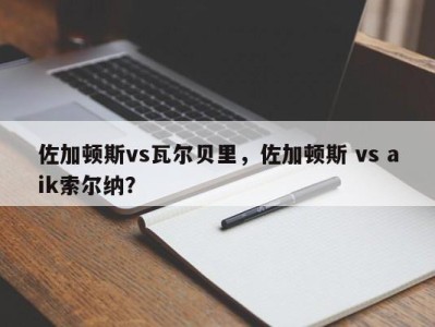 佐加顿斯vs瓦尔贝里，佐加顿斯 vs aik索尔纳？