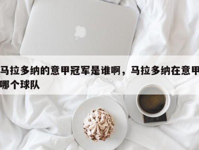 马拉多纳的意甲冠军是谁啊，马拉多纳在意甲哪个球队