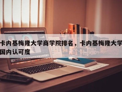 卡内基梅隆大学商学院排名，卡内基梅隆大学国内认可度