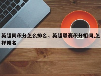 英超同积分怎么排名，英超联赛积分相同,怎样排名