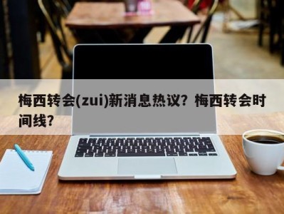 梅西转会(zui)新消息热议？梅西转会时间线？
