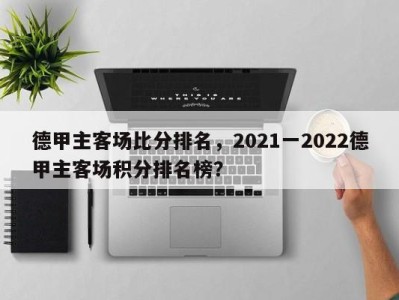 德甲主客场比分排名，2021一2022德甲主客场积分排名榜？