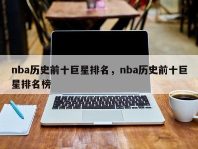 nba历史前十巨星排名，nba历史前十巨星排名榜
