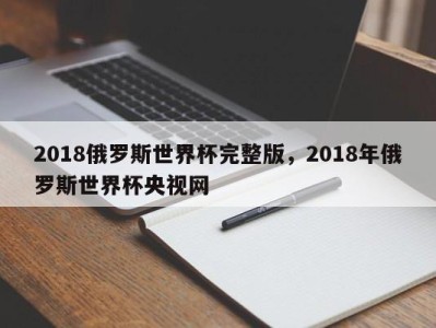 2018俄罗斯世界杯完整版，2018年俄罗斯世界杯央视网