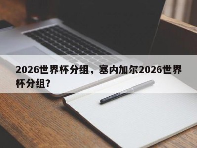 2026世界杯分组，塞内加尔2026世界杯分组？