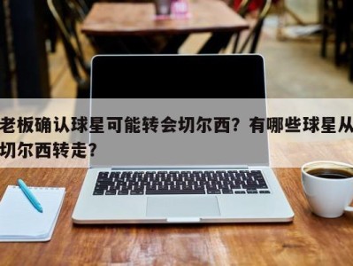 老板确认球星可能转会切尔西？有哪些球星从切尔西转走？