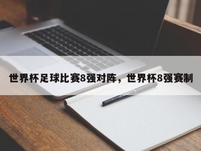 世界杯足球比赛8强对阵，世界杯8强赛制