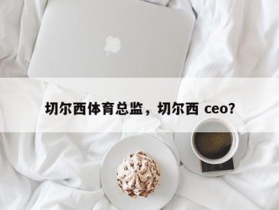 切尔西体育总监，切尔西 ceo？