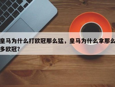 皇马为什么打欧冠那么猛，皇马为什么拿那么多欧冠？