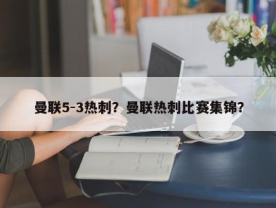 曼联5-3热刺？曼联热刺比赛集锦？