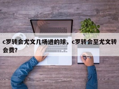 c罗转会尤文几场进的球，c罗转会至尤文转会费？