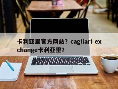 卡利亚里官方网站？cagliari exchange卡利亚里？