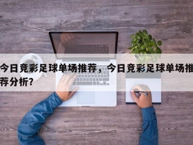 今日竞彩足球单场推荐，今日竞彩足球单场推荐分析？