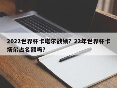 2022世界杯卡塔尔战绩？22年世界杯卡塔尔占名额吗？