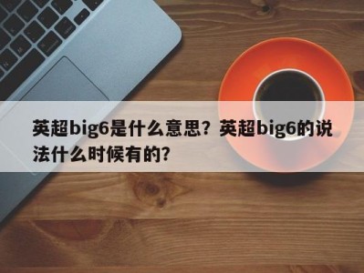 英超big6是什么意思？英超big6的说法什么时候有的？