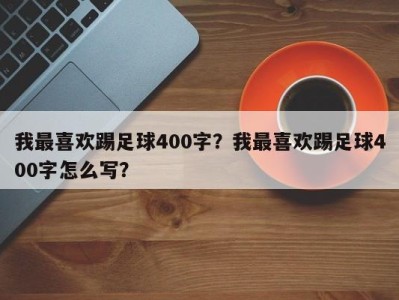 我最喜欢踢足球400字？我最喜欢踢足球400字怎么写？