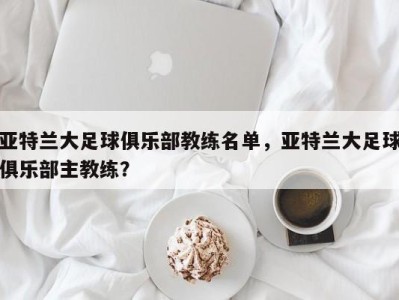 亚特兰大足球俱乐部教练名单，亚特兰大足球俱乐部主教练？