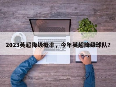 2023英超降级概率，今年英超降级球队？