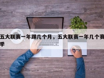五大联赛一年踢几个月，五大联赛一年几个赛季