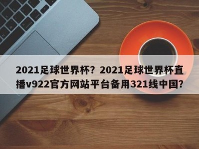 2021足球世界杯？2021足球世界杯直播v922官方网站平台备用321线中国？