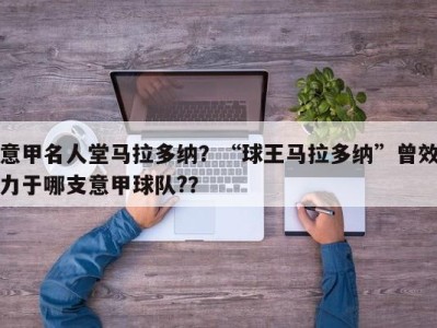 意甲名人堂马拉多纳？“球王马拉多纳”曾效力于哪支意甲球队?？